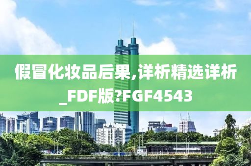 假冒化妆品后果,详析精选详析_FDF版?FGF4543