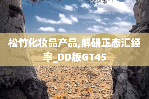 松竹化妆品产品,解研正态汇经率_DD版GT45