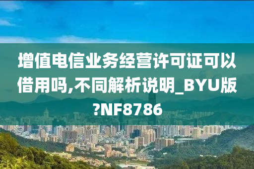 增值电信业务经营许可证可以借用吗,不同解析说明_BYU版?NF8786