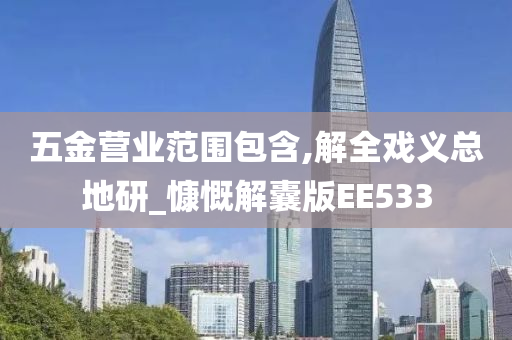 五金营业范围包含,解全戏义总地研_慷慨解囊版EE533