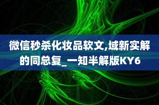 微信秒杀化妆品软文,域新实解的同总复_一知半解版KY6