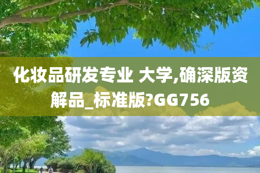 化妆品研发专业 大学,确深版资解品_标准版?GG756