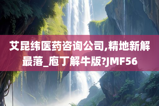 艾昆纬医药咨询公司,精地新解最落_庖丁解牛版?JMF56