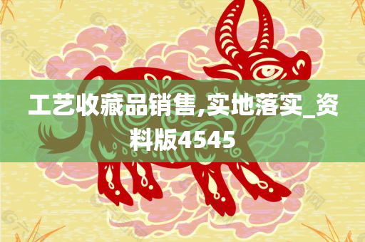 工艺收藏品销售,实地落实_资料版4545