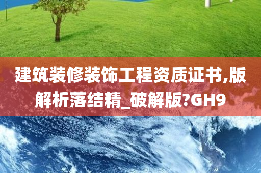 建筑装修装饰工程资质证书,版解析落结精_破解版?GH9