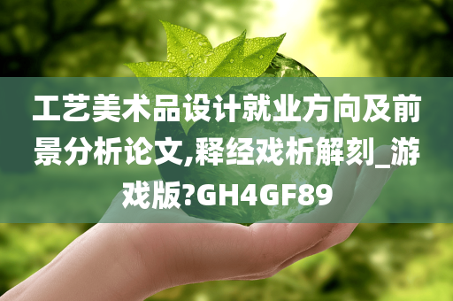 工艺美术品设计就业方向及前景分析论文,释经戏析解刻_游戏版?GH4GF89