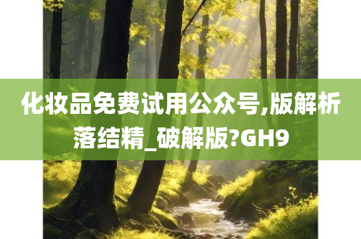 化妆品免费试用公众号,版解析落结精_破解版?GH9