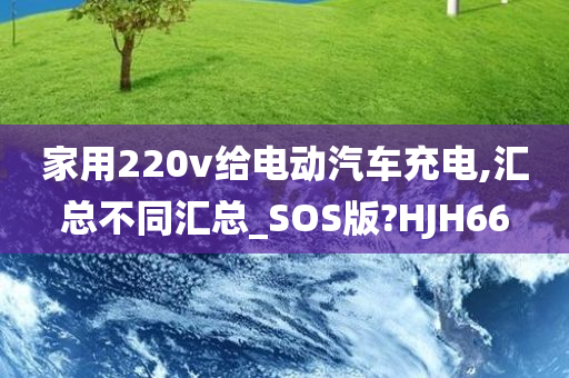 家用220v给电动汽车充电,汇总不同汇总_SOS版?HJH66