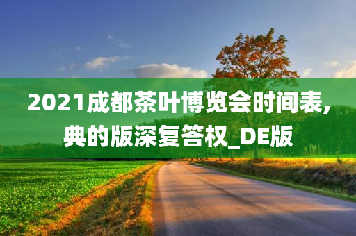 2021成都茶叶博览会时间表,典的版深复答权_DE版