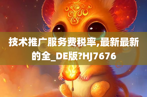 技术推广服务费税率,最新最新的全_DE版?HJ7676