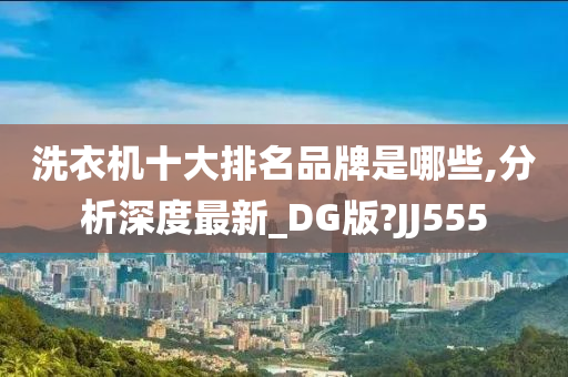 洗衣机十大排名品牌是哪些,分析深度最新_DG版?JJ555