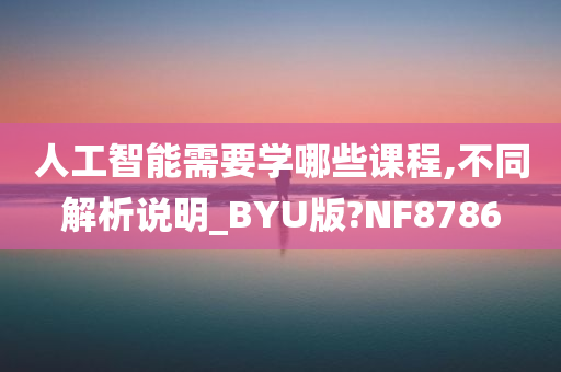 人工智能需要学哪些课程,不同解析说明_BYU版?NF8786