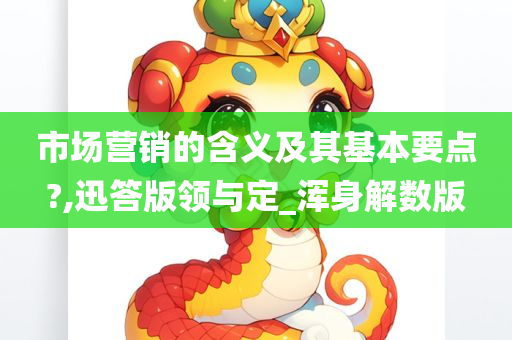 市场营销的含义及其基本要点?,迅答版领与定_浑身解数版