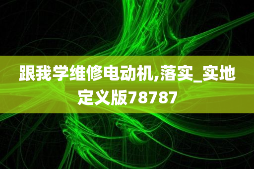 跟我学维修电动机,落实_实地定义版78787