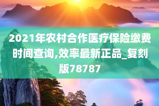 2021年农村合作医疗保险缴费时间查询,效率最新正品_复刻版78787