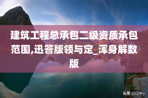 建筑工程总承包二级资质承包范围,迅答版领与定_浑身解数版