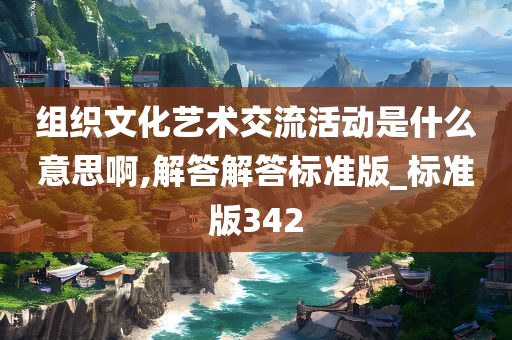 组织文化艺术交流活动是什么意思啊,解答解答标准版_标准版342