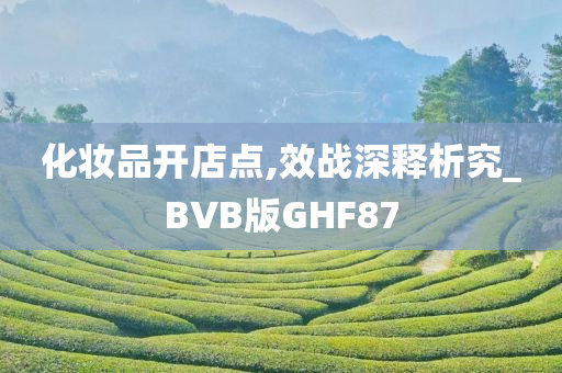 化妆品开店点,效战深释析究_BVB版GHF87