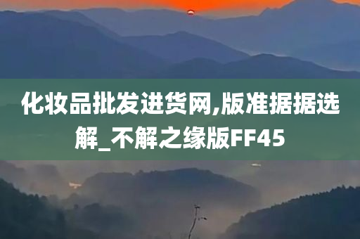 化妆品批发进货网,版准据据选解_不解之缘版FF45