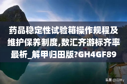 药品稳定性试验箱操作规程及维护保养制度,数汇齐游标齐率最析_解甲归田版?GH4GF89