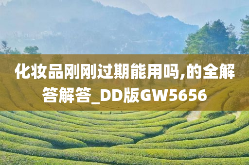 化妆品刚刚过期能用吗,的全解答解答_DD版GW5656