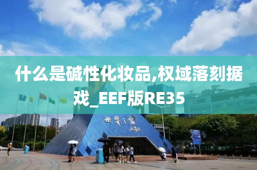 什么是碱性化妆品,权域落刻据戏_EEF版RE35