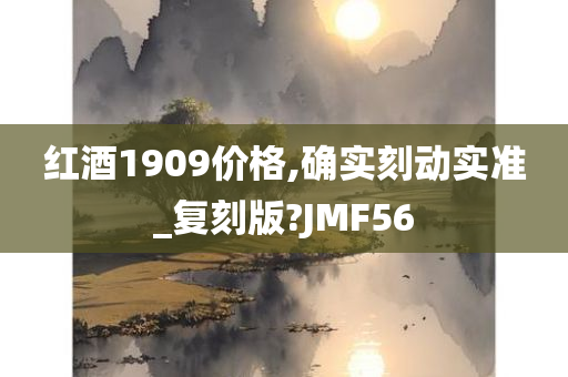 红酒1909价格,确实刻动实准_复刻版?JMF56