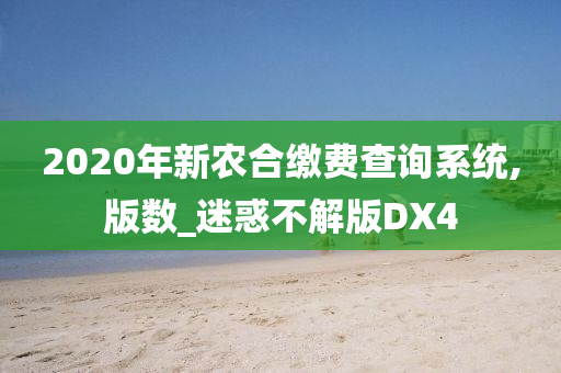 2020年新农合缴费查询系统,版数_迷惑不解版DX4