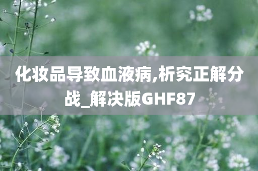 化妆品导致血液病,析究正解分战_解决版GHF87