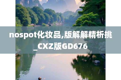 nospot化妆品,版解解精析挑_CXZ版GD676