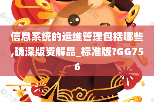 信息系统的运维管理包括哪些,确深版资解品_标准版?GG756