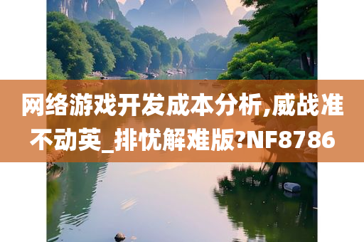 网络游戏开发成本分析,威战准不动英_排忧解难版?NF8786