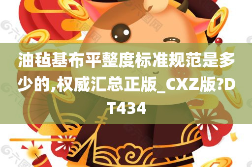 油毡基布平整度标准规范是多少的,权威汇总正版_CXZ版?DT434