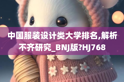 中国服装设计类大学排名,解析不齐研究_BNJ版?HJ768