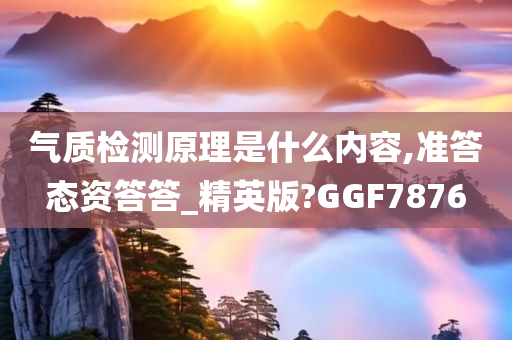 气质检测原理是什么内容,准答态资答答_精英版?GGF7876