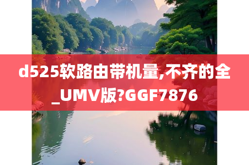 d525软路由带机量,不齐的全_UMV版?GGF7876