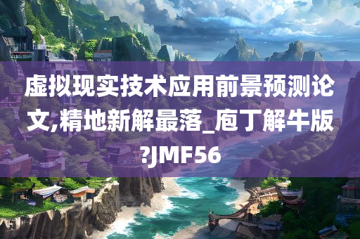 虚拟现实技术应用前景预测论文,精地新解最落_庖丁解牛版?JMF56