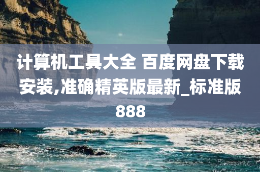 计算机工具大全 百度网盘下载安装,准确精英版最新_标准版888