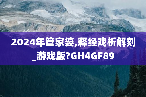 2024年管家婆,释经戏析解刻_游戏版?GH4GF89