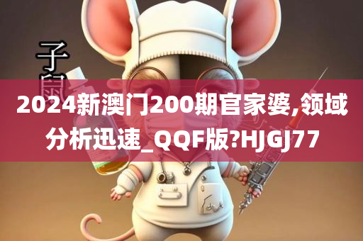 2024新澳门200期官家婆,领域分析迅速_QQF版?HJGJ77