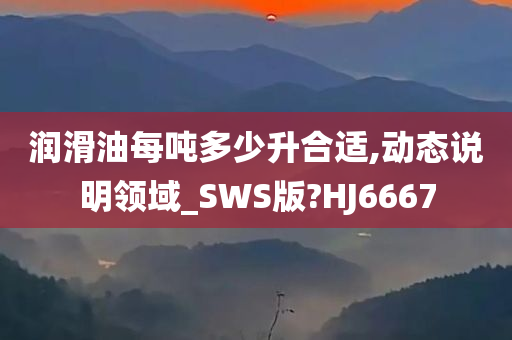 润滑油每吨多少升合适,动态说明领域_SWS版?HJ6667