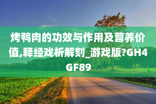 烤鸭肉的功效与作用及营养价值,释经戏析解刻_游戏版?GH4GF89