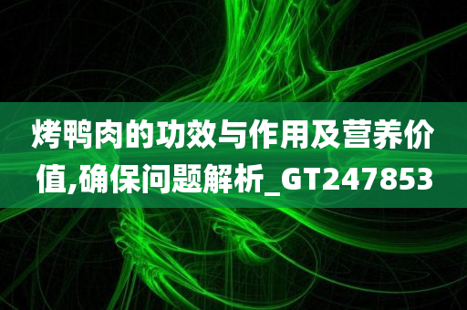 烤鸭肉的功效与作用及营养价值,确保问题解析_GT247853