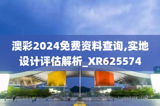 澳彩2024免费资料查询,实地设计评估解析_XR625574