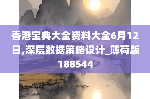 香港宝典大全资料大全6月12日,深层数据策略设计_薄荷版188544