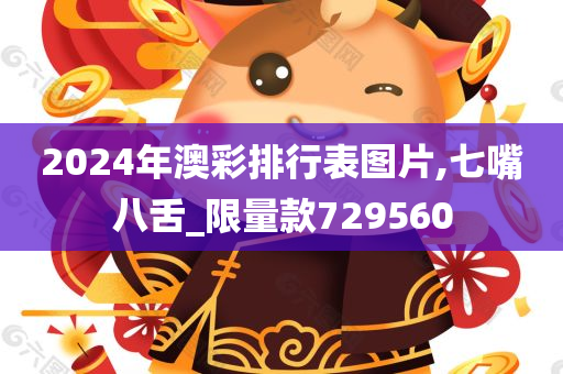 2024年澳彩排行表图片,七嘴八舌_限量款729560