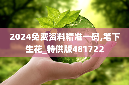 2024免费资料精准一码,笔下生花_特供版481722