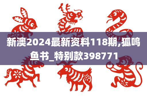 新澳2024最新资料118期,狐鸣鱼书_特别款398771