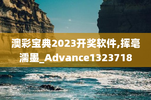 澳彩宝典2023开奖软件,挥毫濡墨_Advance1323718