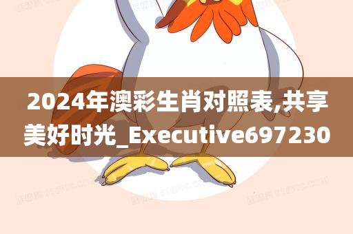 2024年澳彩生肖对照表,共享美好时光_Executive697230